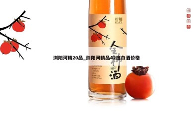 浏阳河精20品_浏阳河精品42度白酒价格